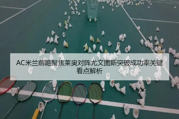 AC米兰前瞻聚焦莱奥对阵尤文图斯突破成功率关键看点解析