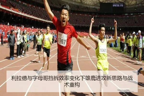 利拉德与字母哥挡拆效率变化下雄鹿进攻新思路与战术重构