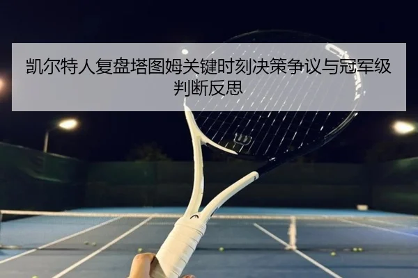 凯尔特人复盘塔图姆关键时刻决策争议与冠军级判断反思
