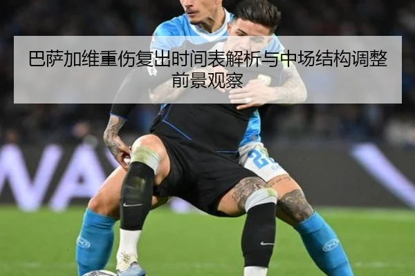 巴萨加维重伤复出时间表解析与中场结构调整前景观察