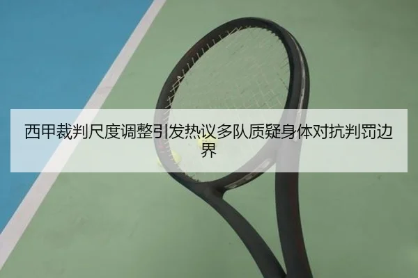 西甲裁判尺度调整引发热议多队质疑身体对抗判罚边界